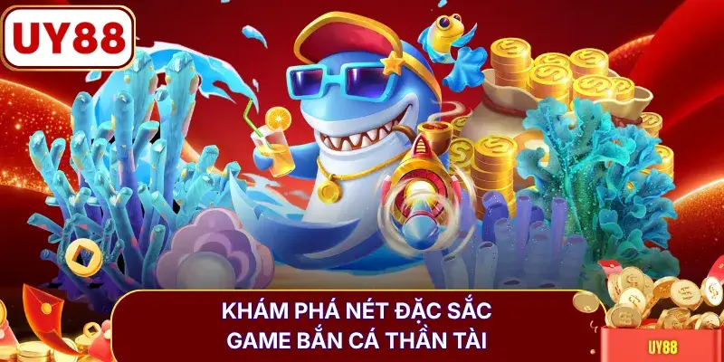 Khám phá nét đặc sắc game bắn cá Thần Tài