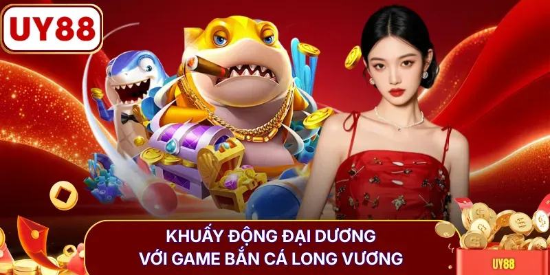 Khuấy động đại dương với game bắn cá Long Vương