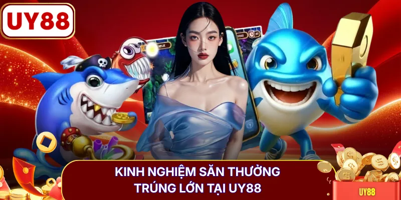 Kinh nghiệm săn thưởng trúng lớn tại UY88