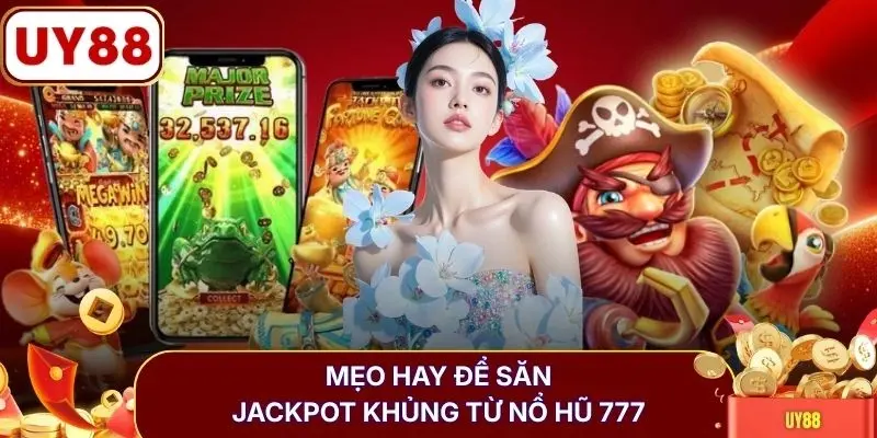 Mẹo hay để săn jackpot khủng từ nổ hũ 777