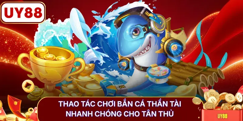 Thao tác chơi bắn cá Thần Tài nhanh chóng cho tân thủ