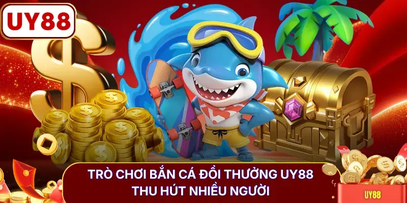Trò chơi bắn cá đổi thưởng UY88 thu hút nhiều người
