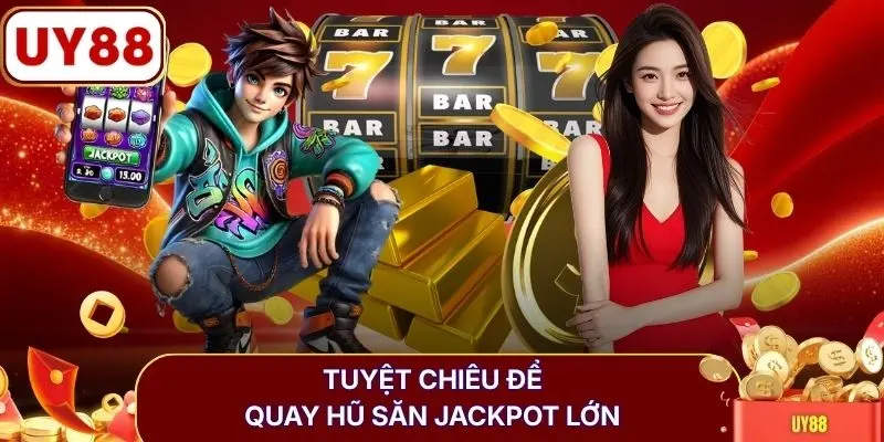 Tuyệt chiêu để quay hũ săn jackpot lớn
