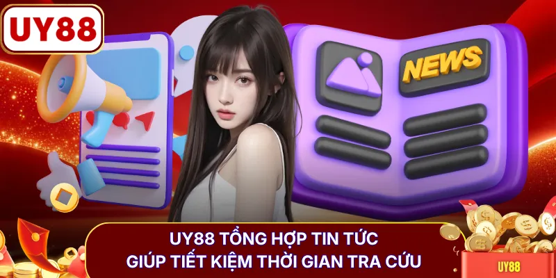 UY88 tổng hợp tin tức giúp tiết kiệm thời gian tra cứu